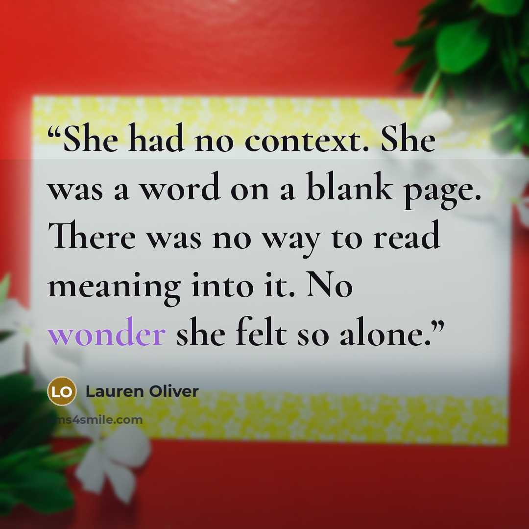 “She had no context. She was a word on a blank page. There was no way to read meaning into it. No wonder she felt so alone.” quote by Lauren Oliver