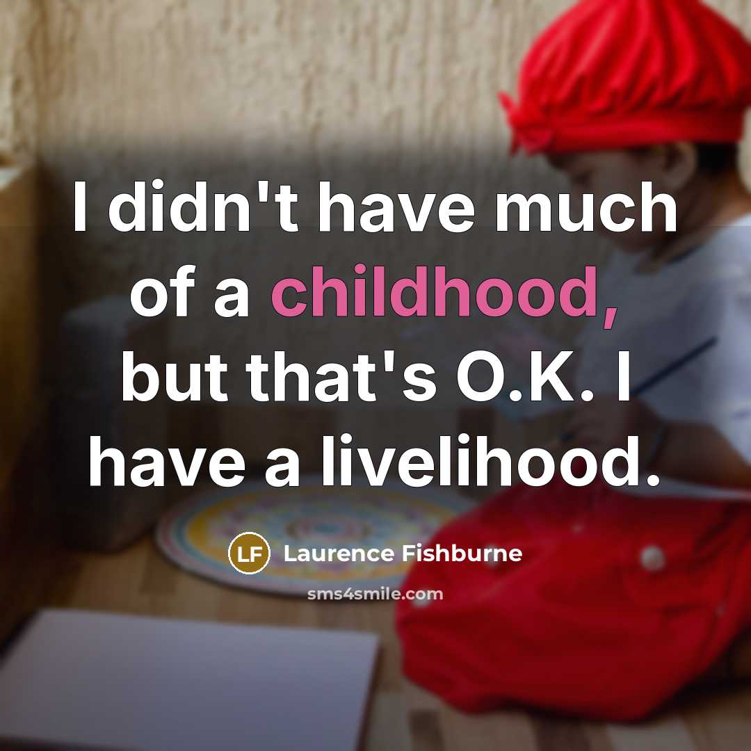“I didn't have much of a childhood, but that's O.K.…” quote by Laurence Fishburne