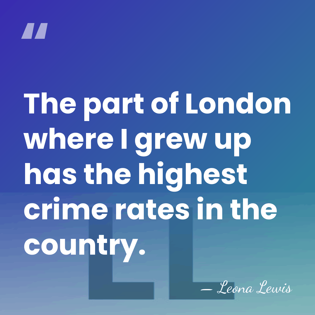 The part of London where I grew up has the highest crime&hellip; - Leona Lewis