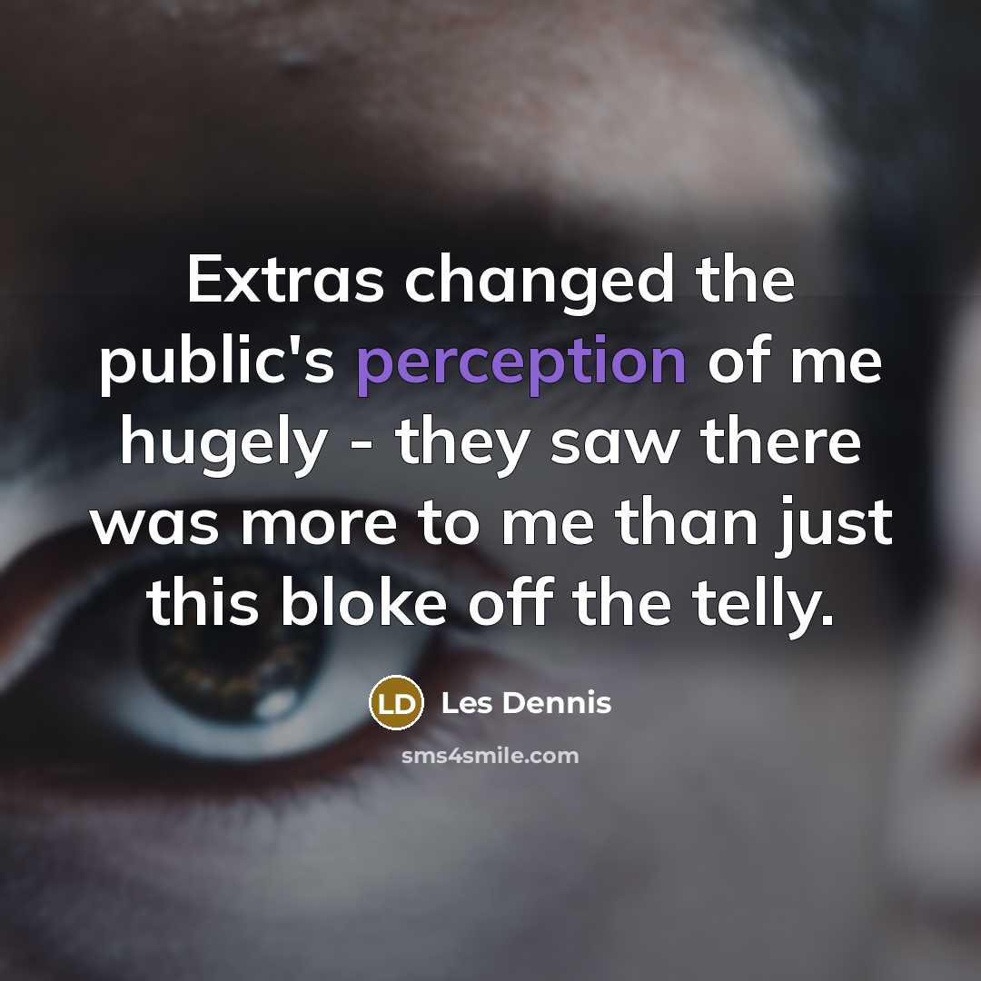 “Extras changed the public's perception of me hugely - they saw there was more to me than just this bloke off the telly.” quote by Les Dennis