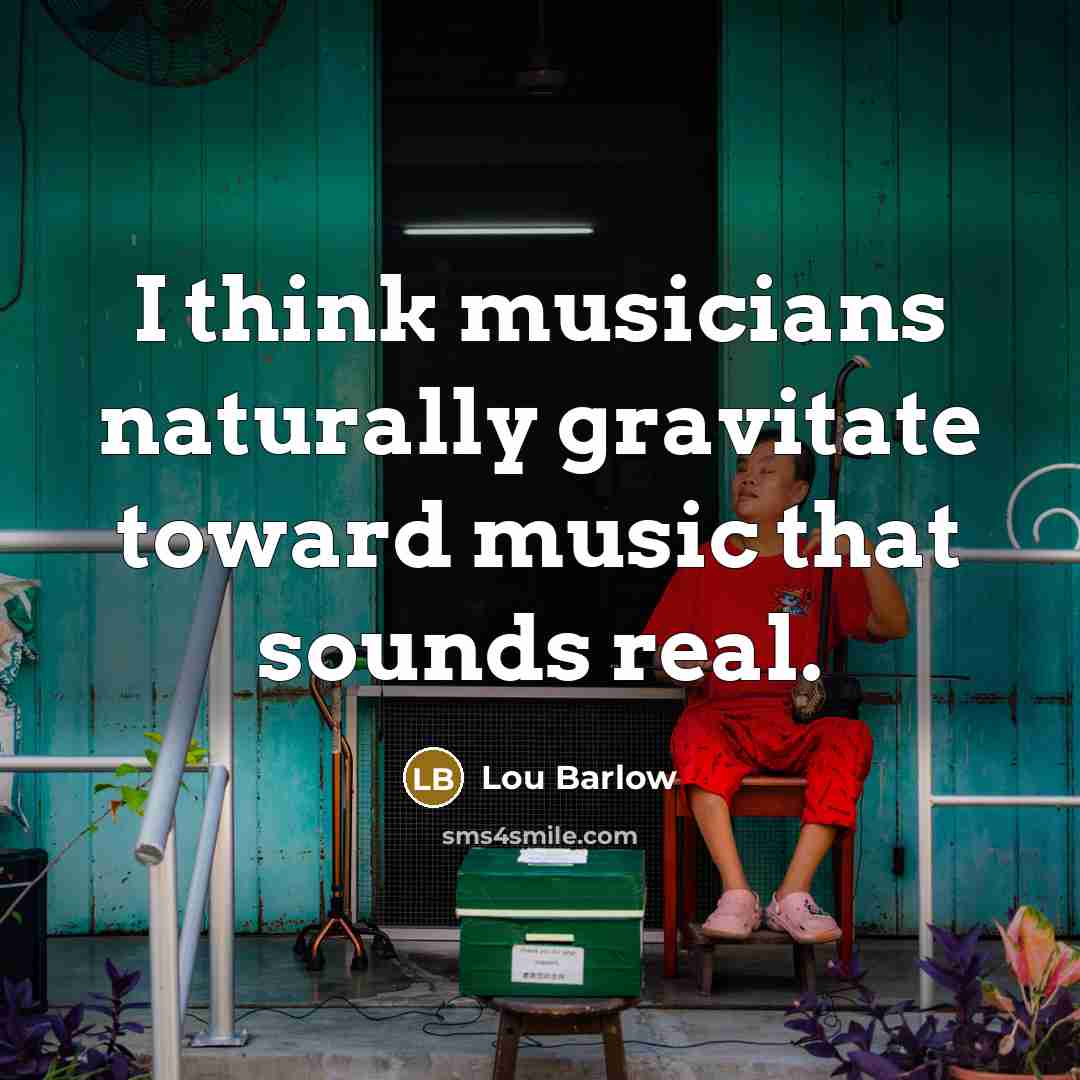 “I think musicians naturally gravitate toward music that sounds real.…” quote by Lou Barlow
