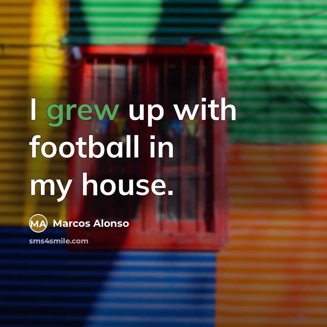 “I grew up with football in my house.…” quote by Marcos Alonso