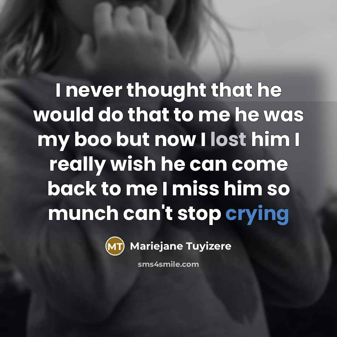 “I never thought that he would do that to me he was my boo but now I lost him I really wish he can come back to me I miss him so munch can't stop crying” quote by Mariejane Tuyizere