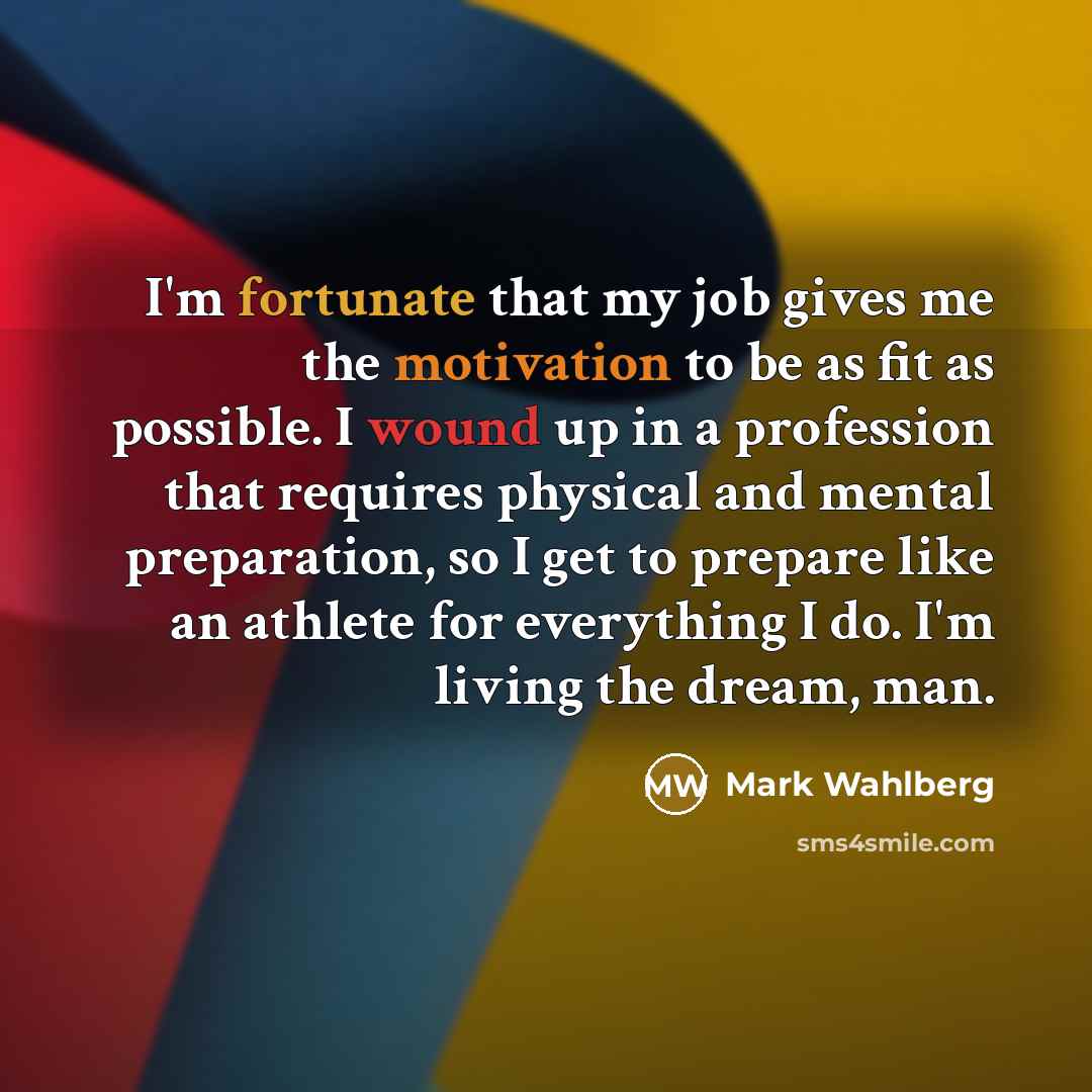 “I'm fortunate that my job gives me the motivation to…” quote by Mark Wahlberg