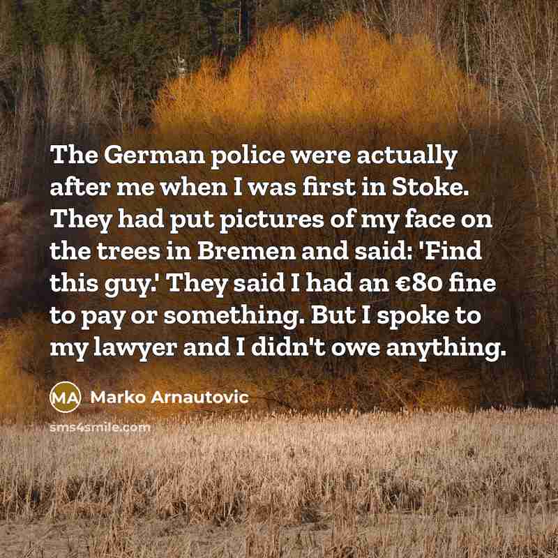 “The German police were actually after me when I was…” quote by Marko Arnautovic