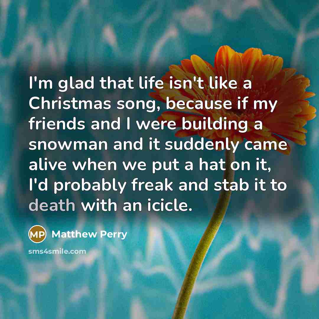 “I'm glad that life isn't like a Christmas song, because…” quote by Matthew Perry