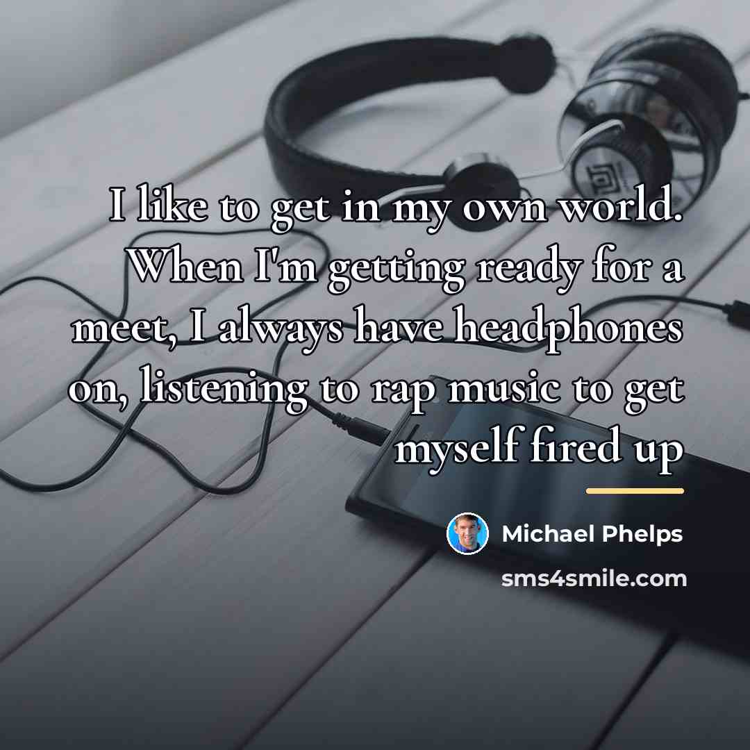 “I like to get in my own world. When I'm…” quote by Michael Phelps