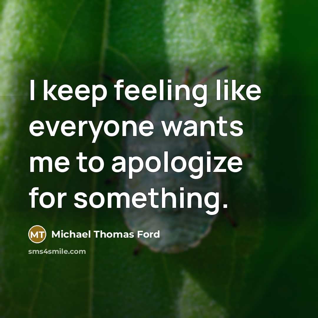 “I keep feeling like everyone wants me to apologize for…” quote by Michael Thomas Ford