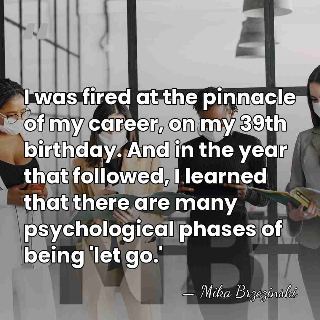 I was fired at the pinnacle of my career, on my 39th&hellip; - Mika Brzezinski