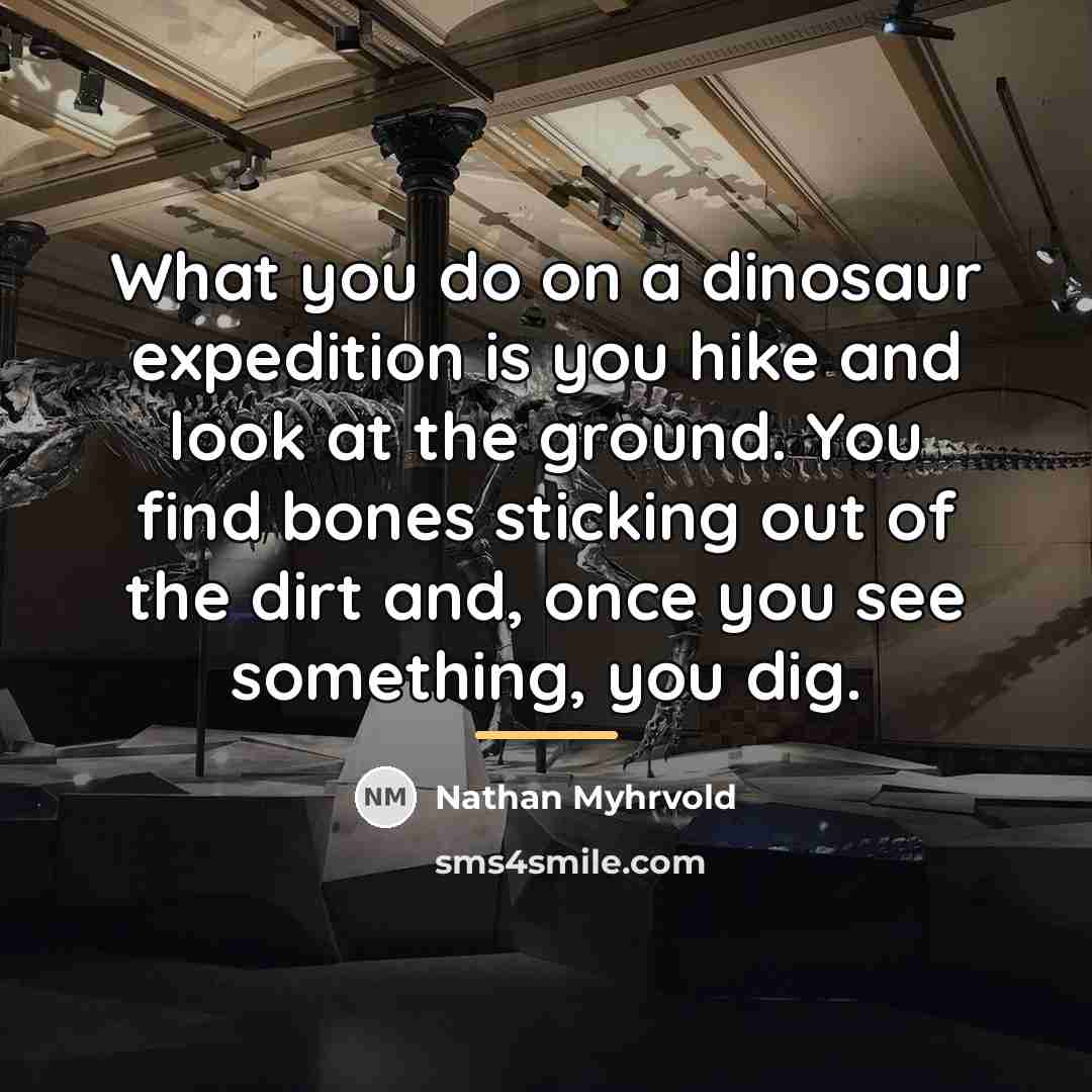 “What you do on a dinosaur expedition is you hike…” quote by Nathan Myhrvold