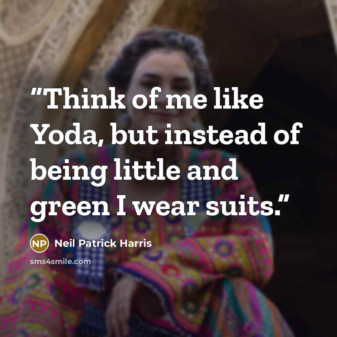 “Think of me like Yoda, but instead of being little and green I wear suits.” quote by Neil Patrick Harris