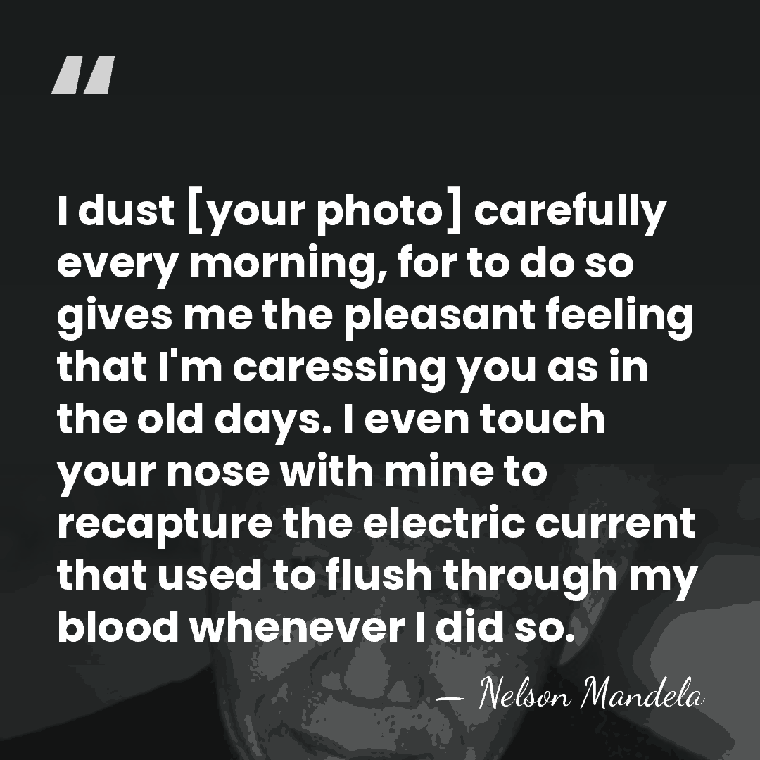 I dust [your photo] carefully every morning, for to do so gives&hellip; - Nelson Mandela