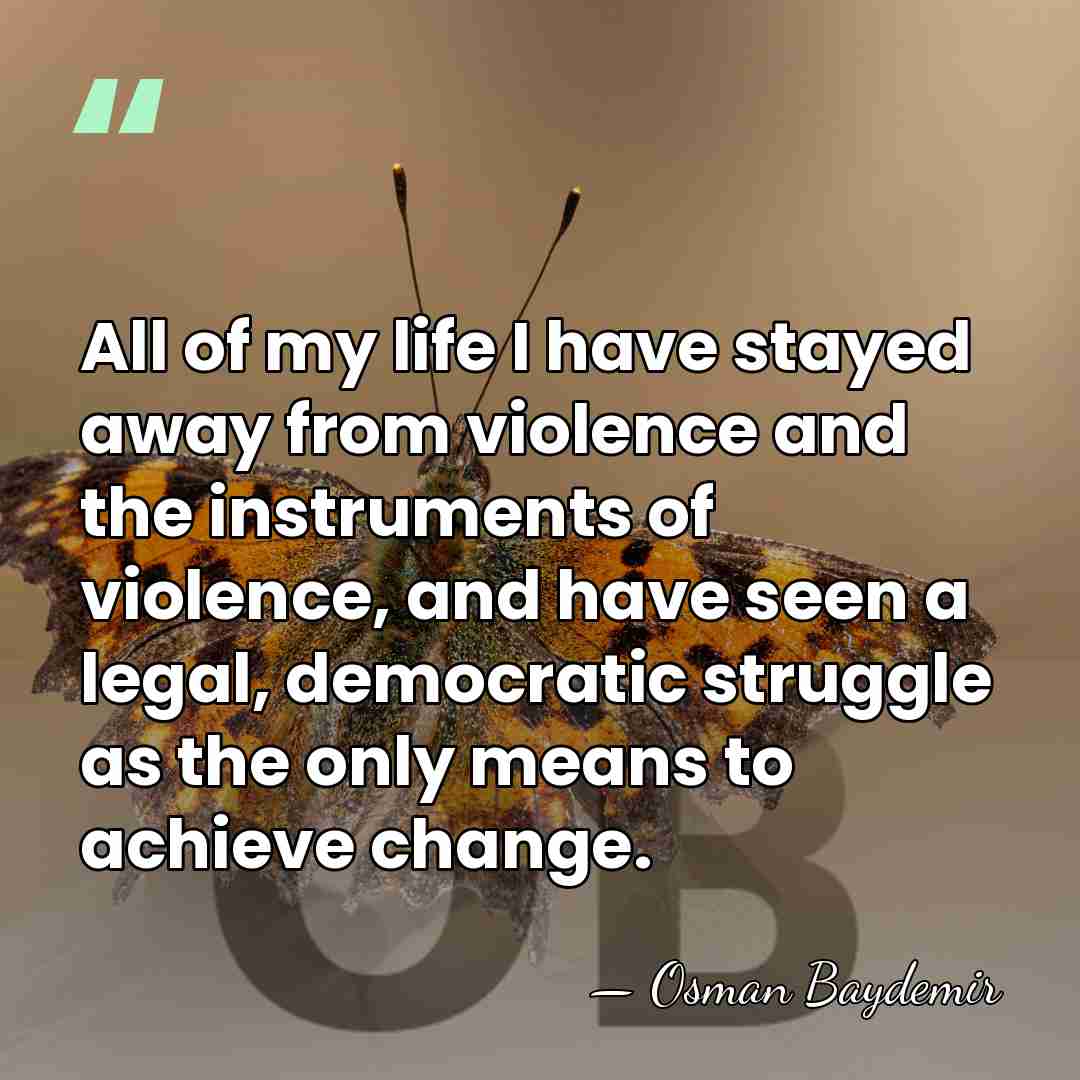All of my life I have stayed away from violence and the&hellip; - Osman Baydemir