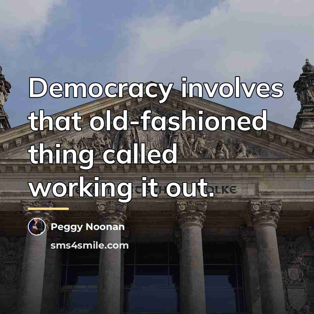 “Democracy involves that old-fashioned thing called working it out.…” quote by Peggy Noonan