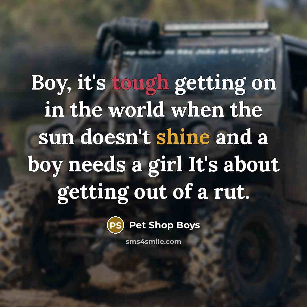 “Boy, it's tough getting on in the world when the…” quote by Pet Shop Boys