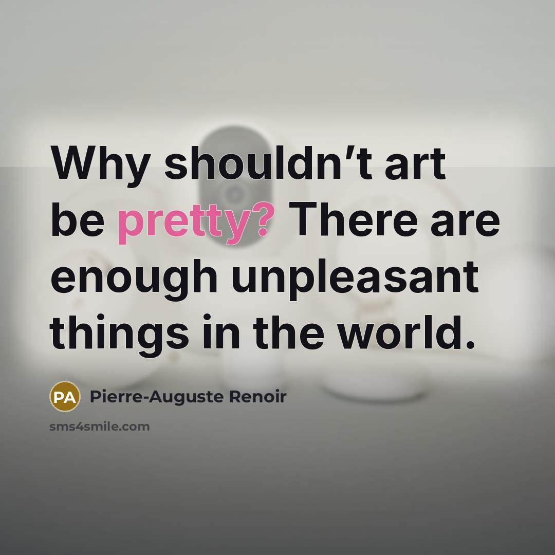 “Why shouldn’t art be pretty? There are enough unpleasant things…” quote by Pierre-Auguste Renoir