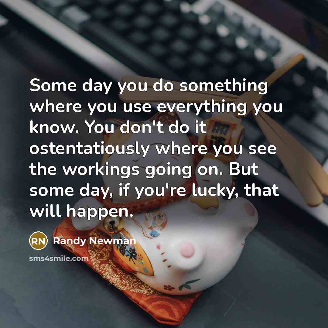 “Some day you do something where you use everything you…” quote by Randy Newman