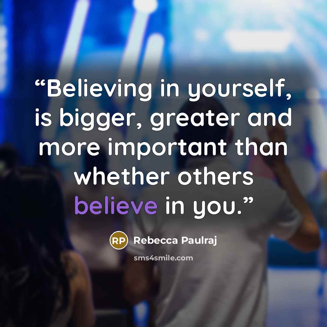 “Believing in yourself, is bigger, greater and more important than whether others believe in you.” quote by Rebecca Paulraj