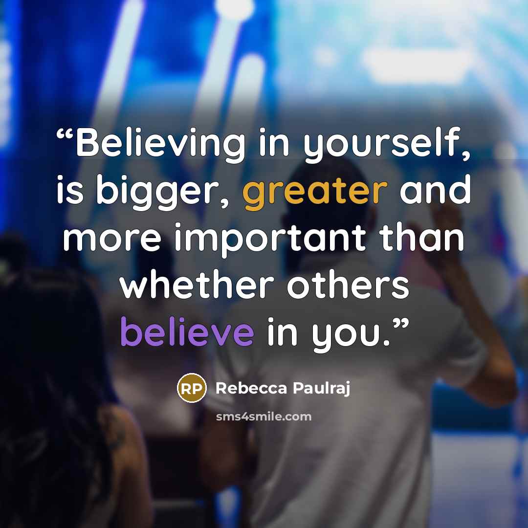“Believing in yourself, is bigger, greater and more important than whether others believe in you.” quote by Rebecca Paulraj