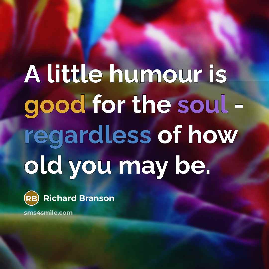 “A little humour is good for the soul - regardless of how old you may be.” quote by Richard Branson