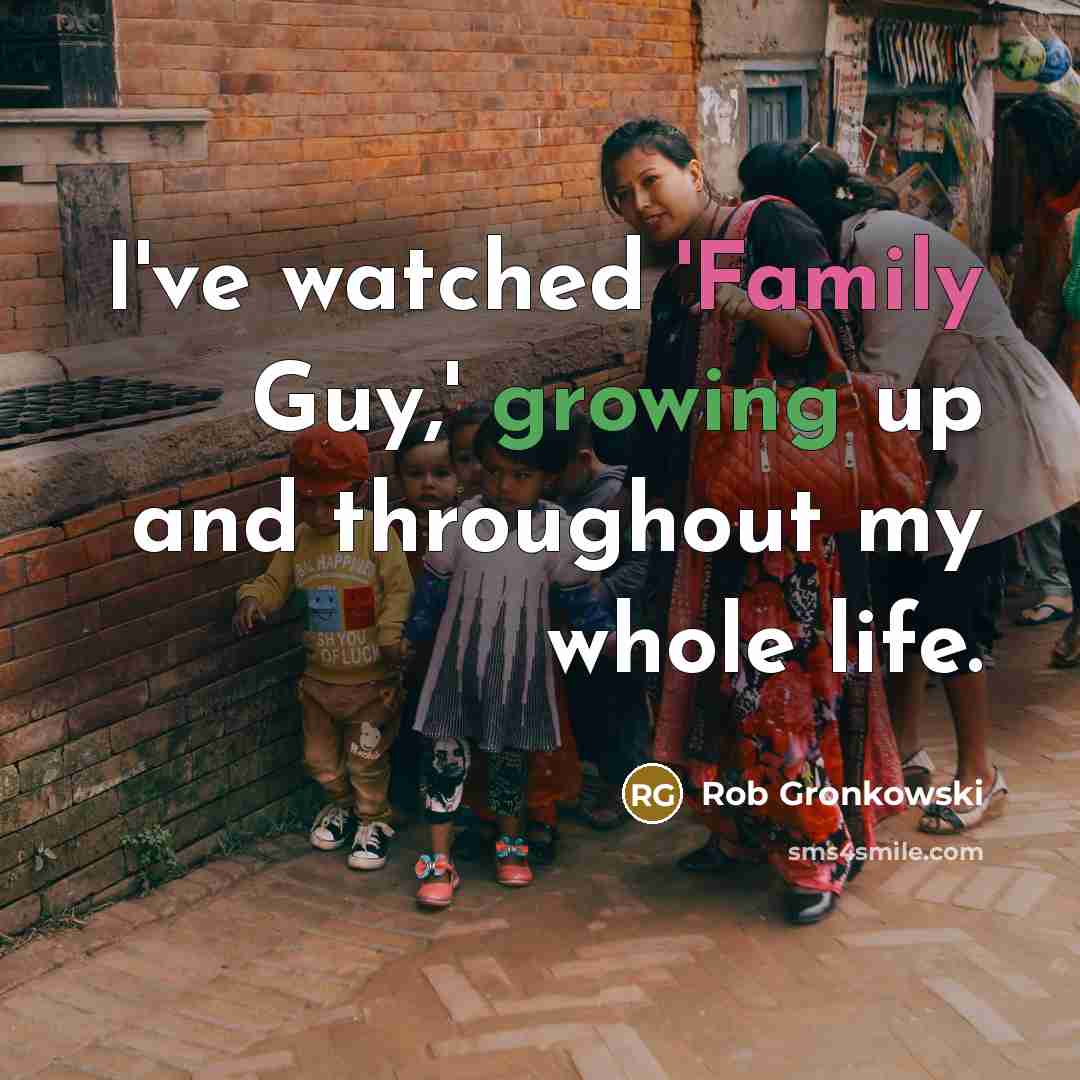 “I've watched 'Family Guy,' growing up and throughout my whole…” quote by Rob Gronkowski