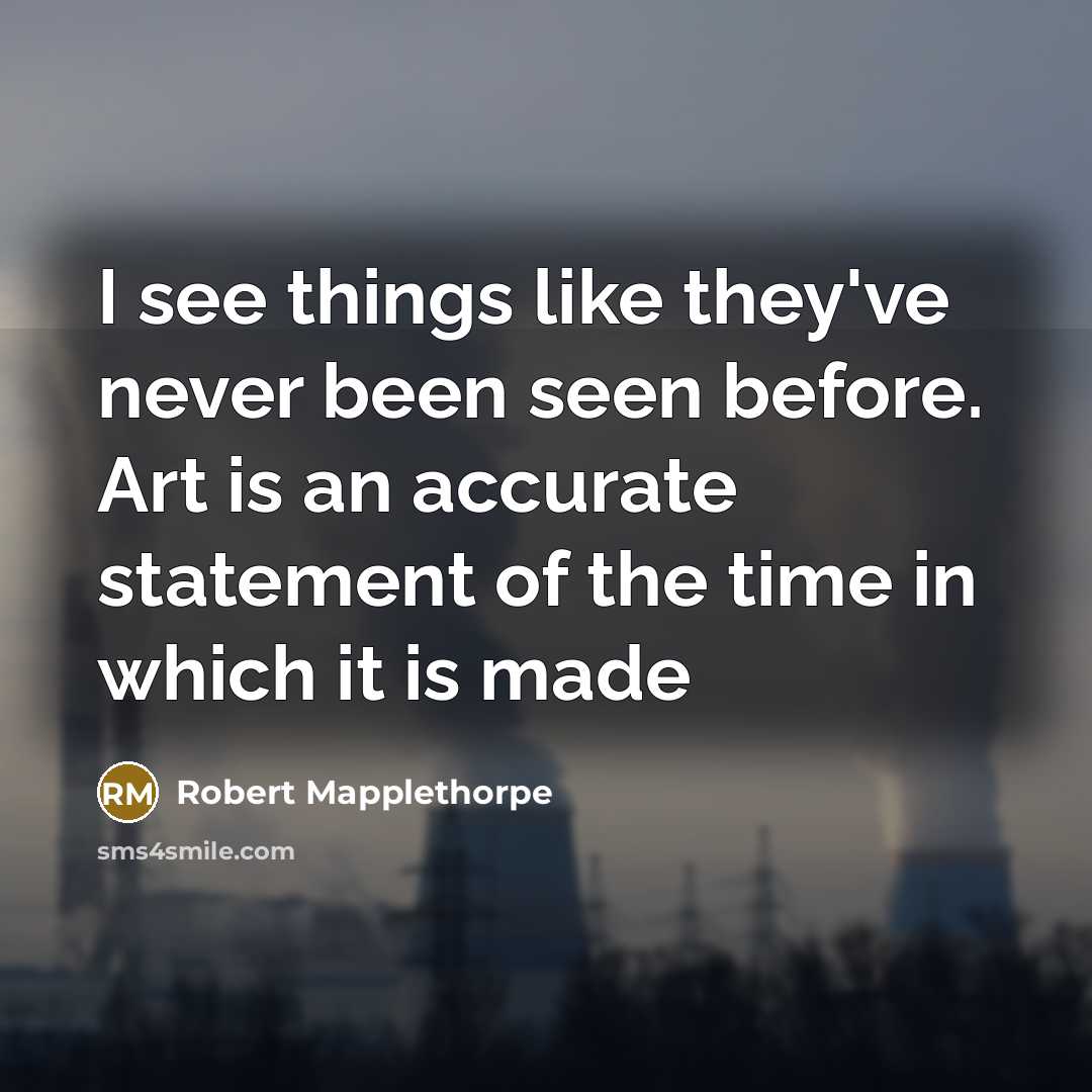 “I see things like they've never been seen before. Art…” quote by Robert Mapplethorpe