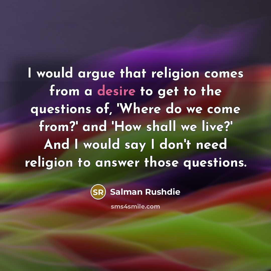 “I would argue that religion comes from a desire to…” quote by Salman Rushdie