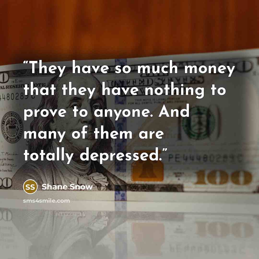 “They have so much money that they have nothing to prove to anyone. And many of them are totally depressed.” quote by Shane Snow