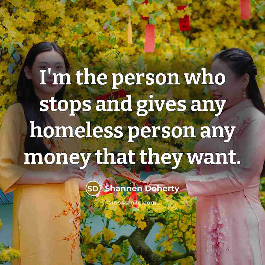 “I'm the person who stops and gives any homeless person…” quote by Shannen Doherty