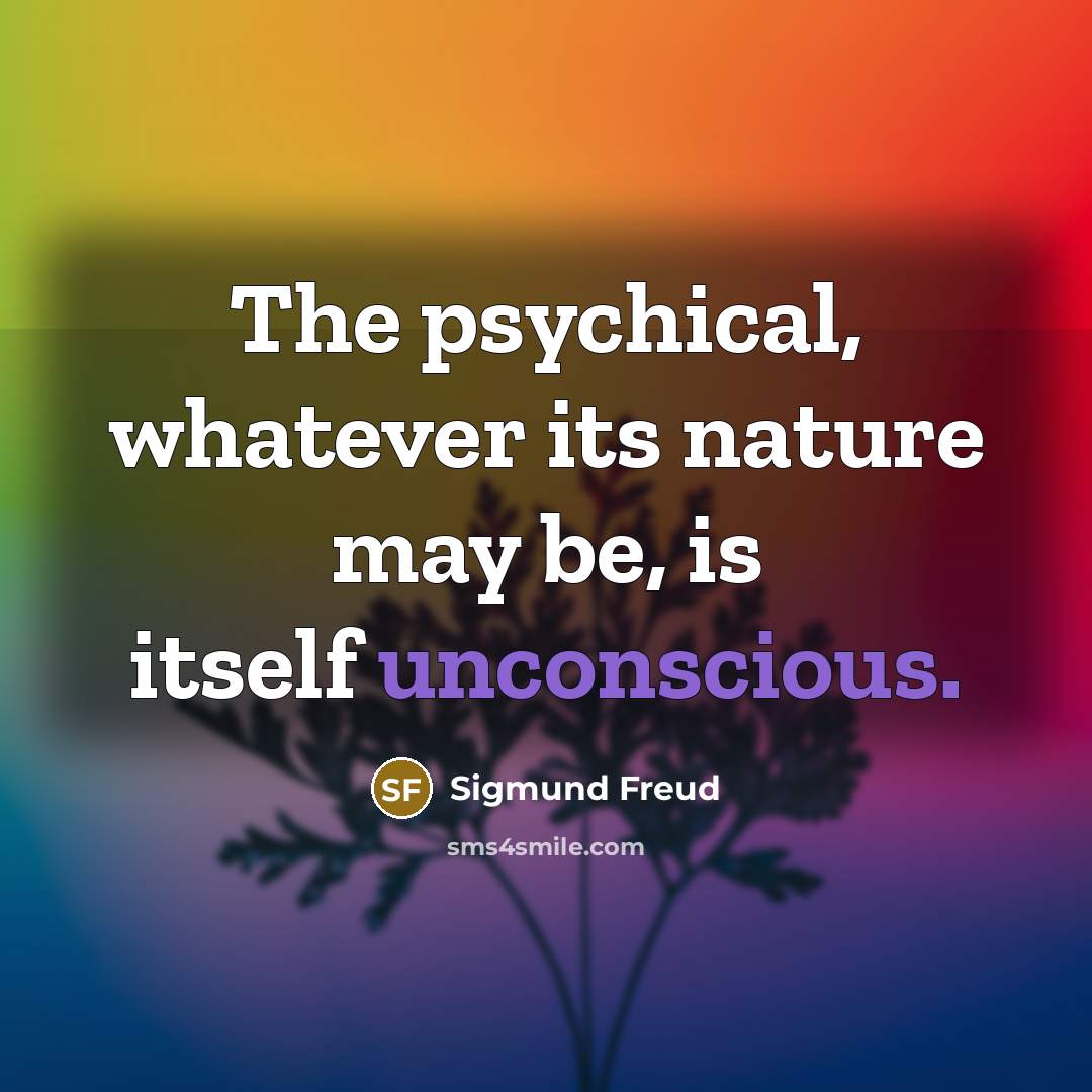 “The psychical, whatever its nature may be, is itself unconscious.…” quote by Sigmund Freud