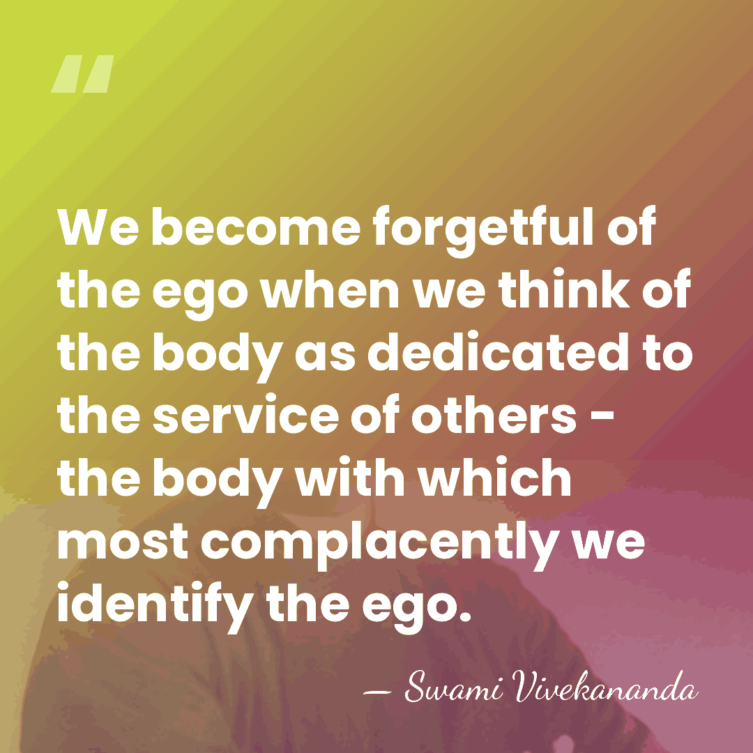 We become forgetful of the ego when we think of the body&hellip; - Swami Vivekananda
