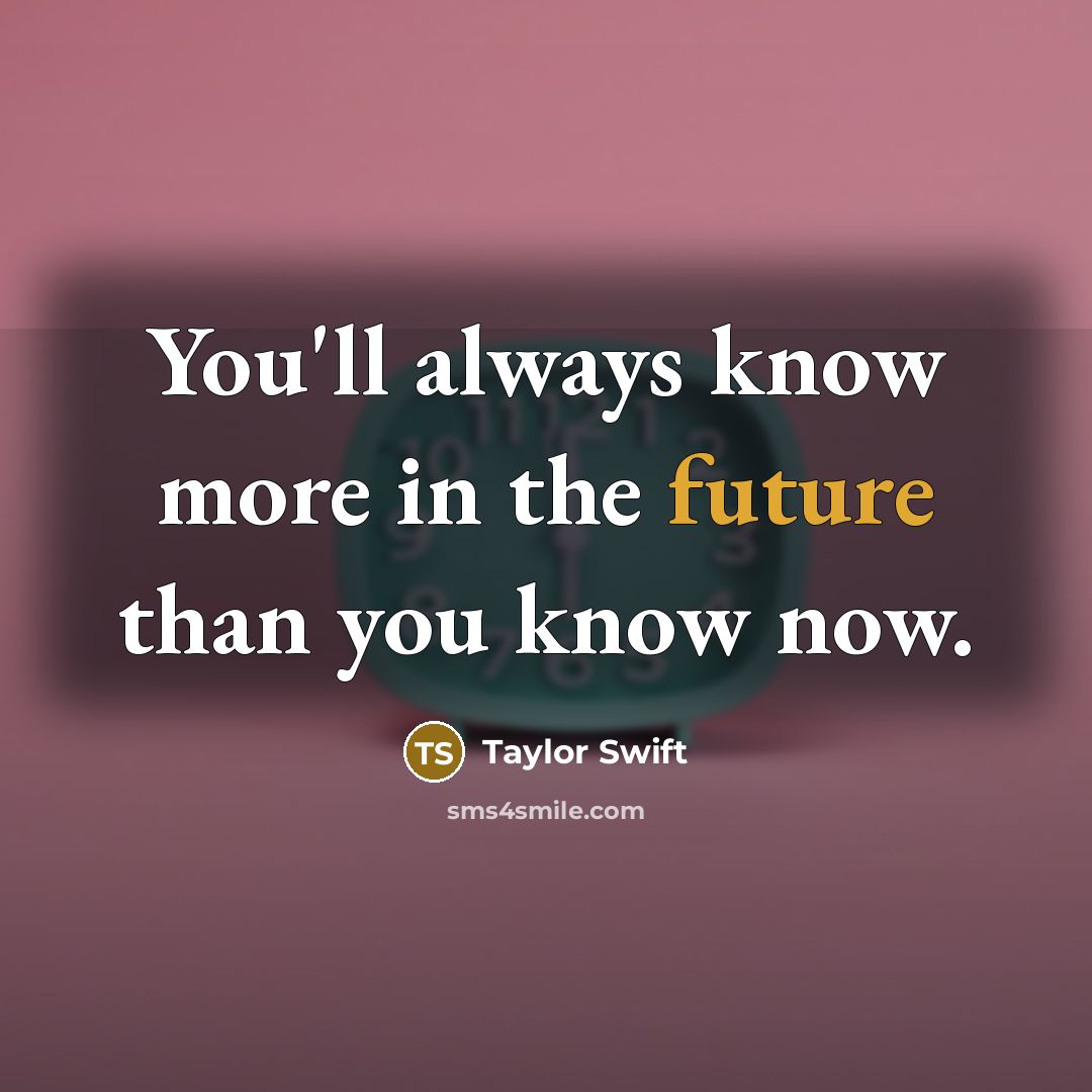 “You'll always know more in the future than you know now.” quote by Taylor Swift