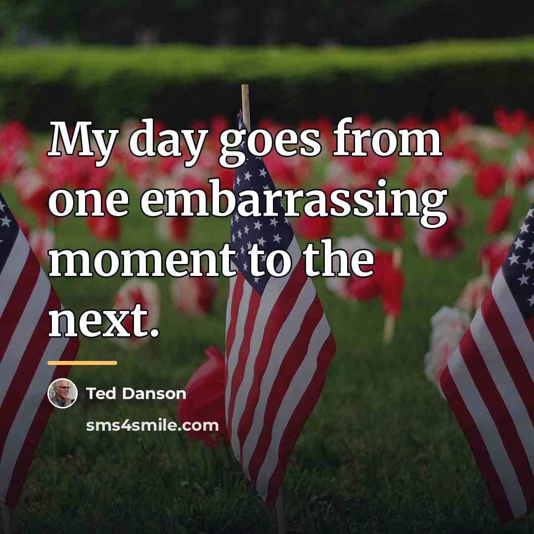 “My day goes from one embarrassing moment to the next.…” quote by Ted Danson