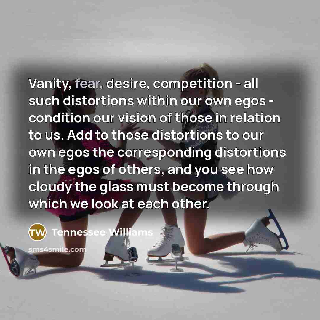 “Vanity, fear, desire, competition - all such distortions within our…” quote by Tennessee Williams
