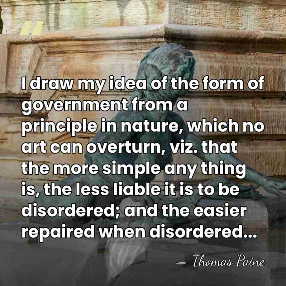 I draw my idea of the form of government from a principle&hellip; - Thomas Paine
