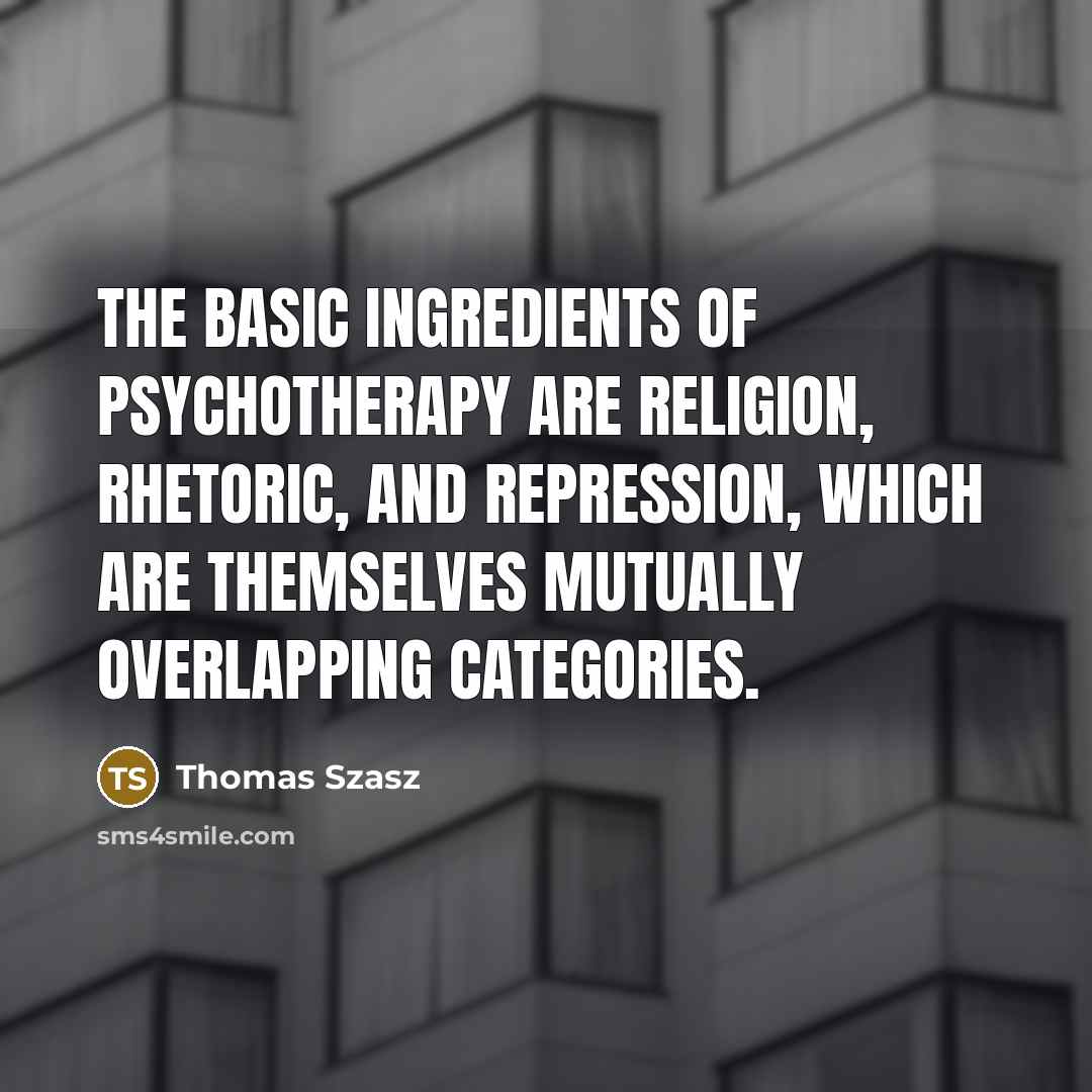 “The basic ingredients of psychotherapy are religion, rhetoric, and repression,…” quote by Thomas Szasz