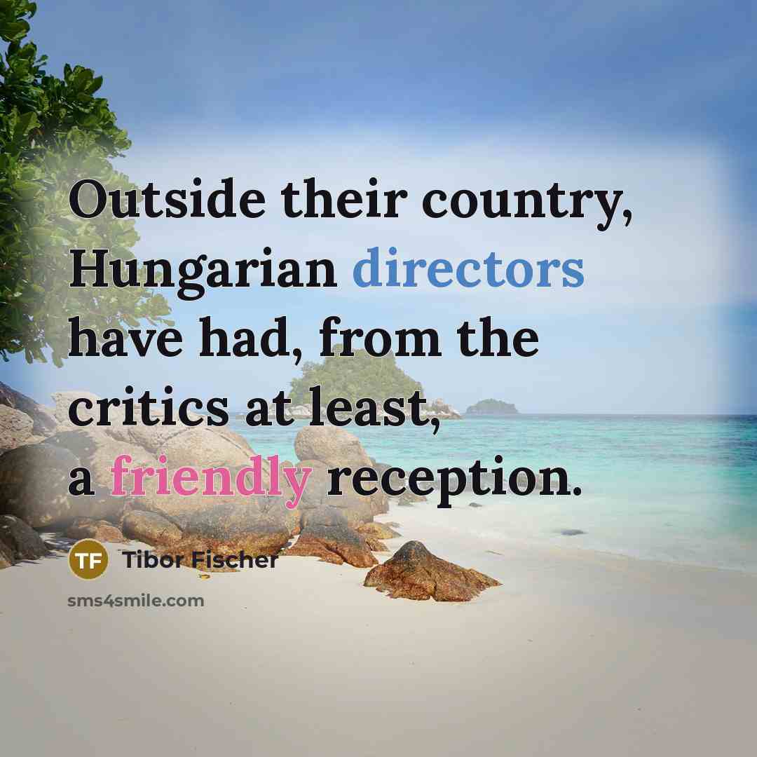“Outside their country, Hungarian directors have had, from the critics…” quote by Tibor Fischer