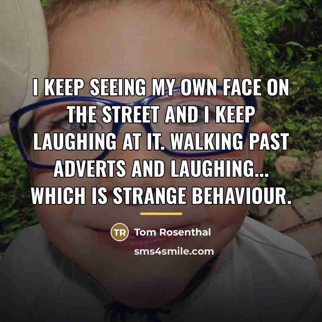 “I keep seeing my own face on the street and…” quote by Tom Rosenthal