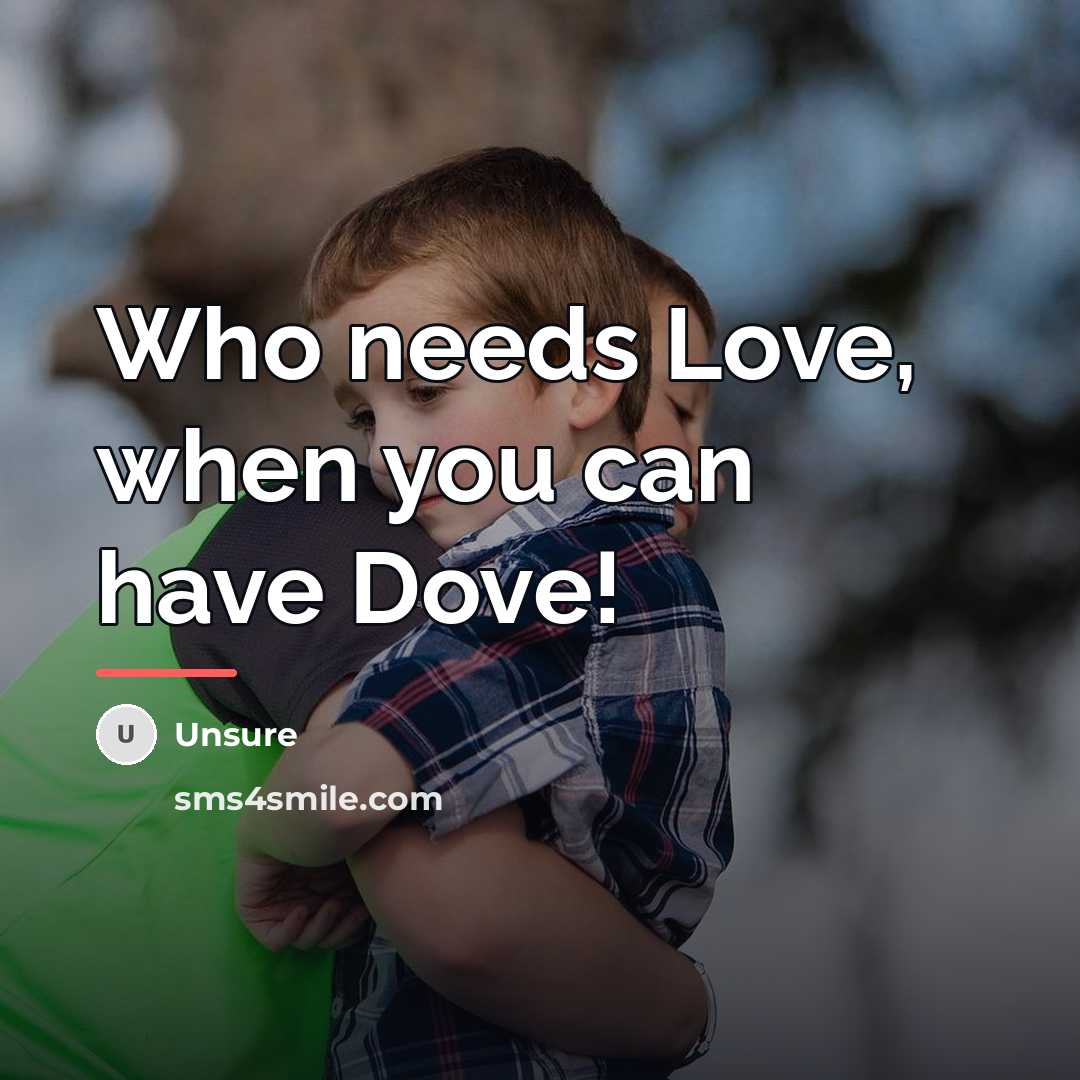 “Who needs Love, when you can have Dove!…” quote by Unsure