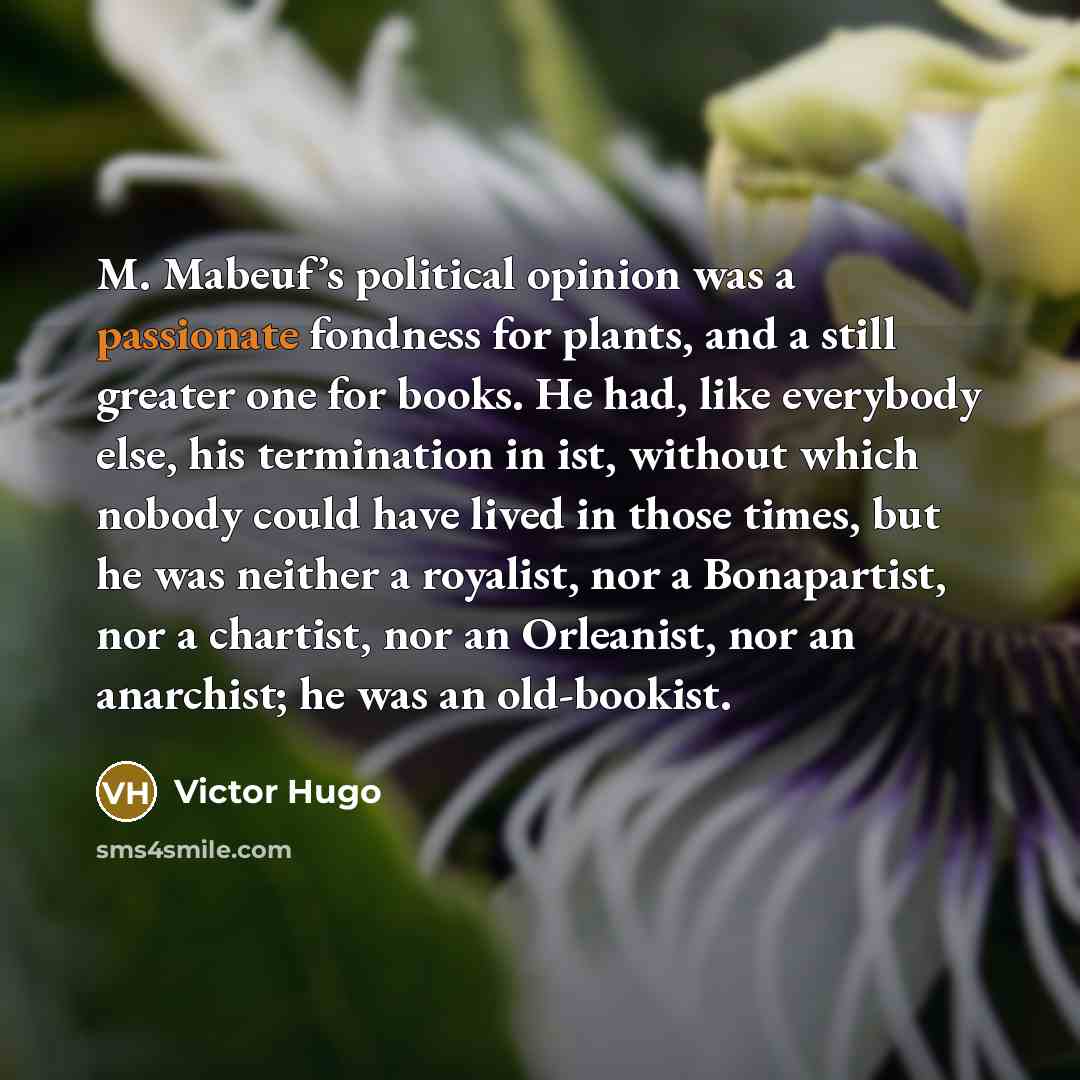 “M. Mabeuf’s political opinion was a passionate fondness for plants,…” quote by Victor Hugo