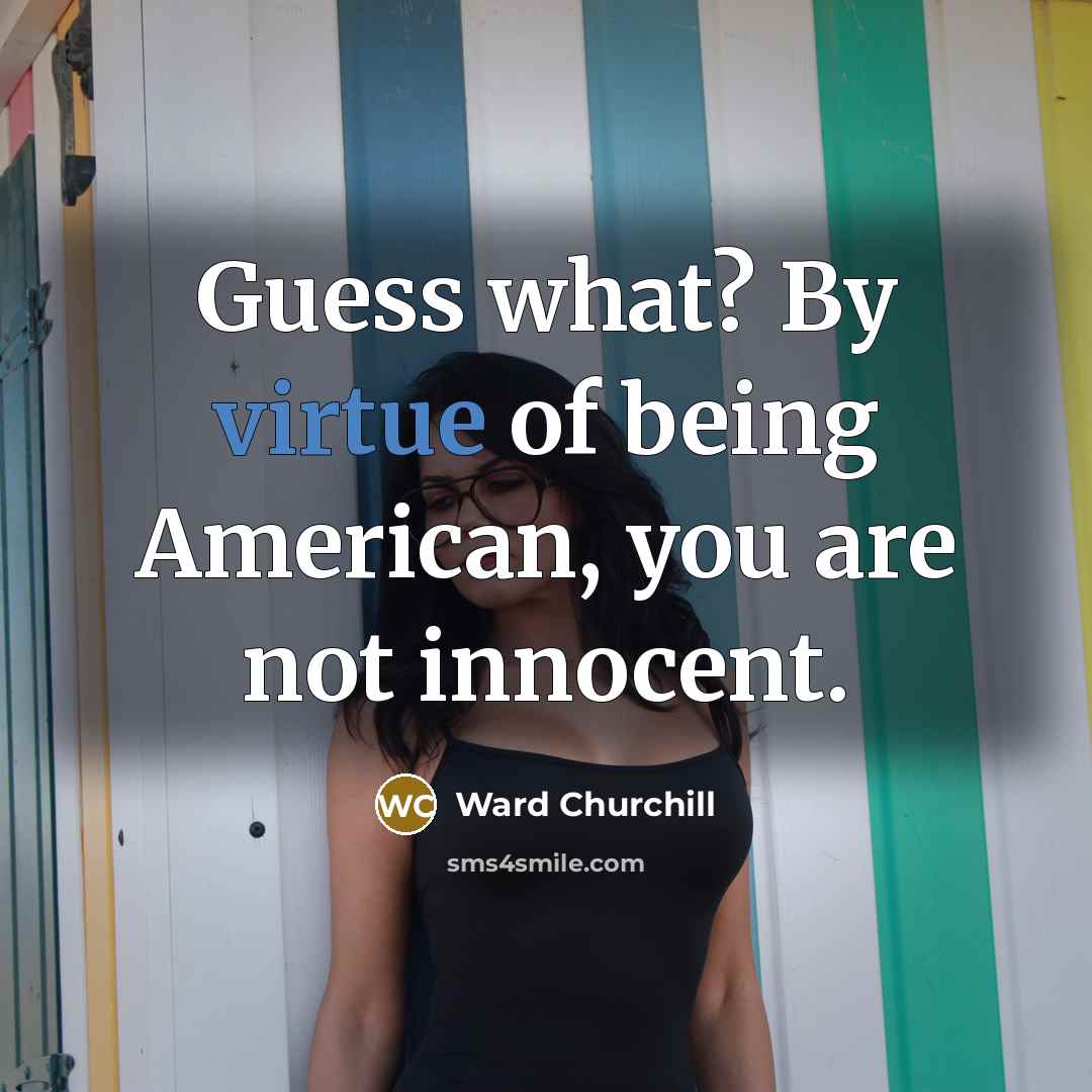 “Guess what? By virtue of being American, you are not…” quote by Ward Churchill