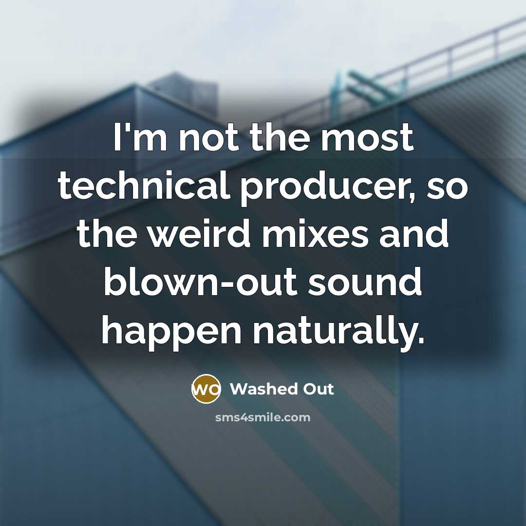 “I'm not the most technical producer, so the weird mixes…” quote by Washed Out