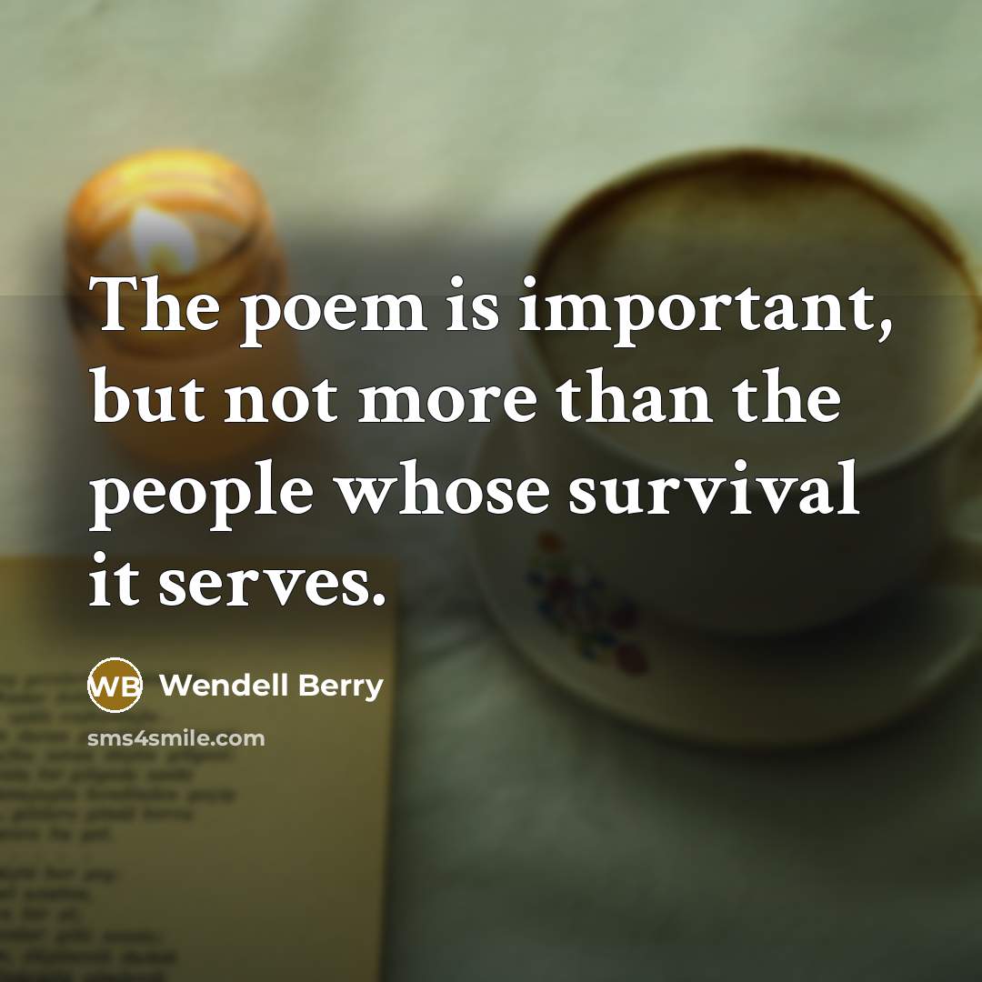 “The poem is important, but not more than the people…” quote by Wendell Berry