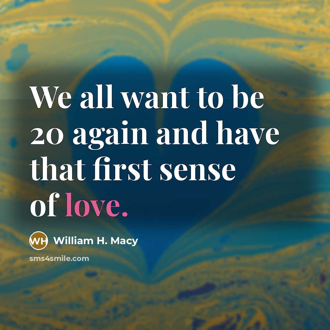 “We all want to be 20 again and have that…” quote by William H. Macy