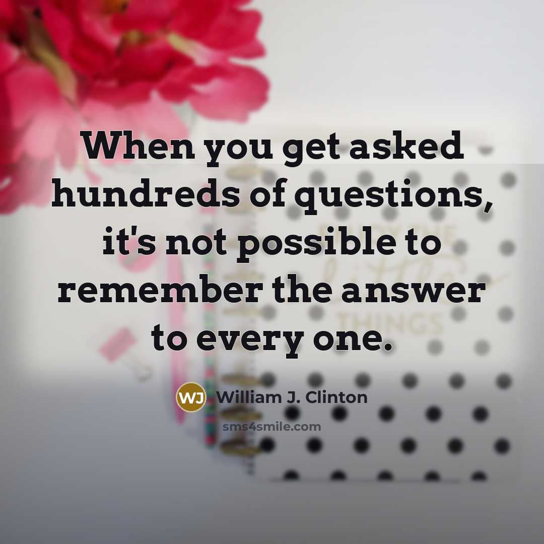 “When you get asked hundreds of questions, it's not possible…” quote by William J. Clinton