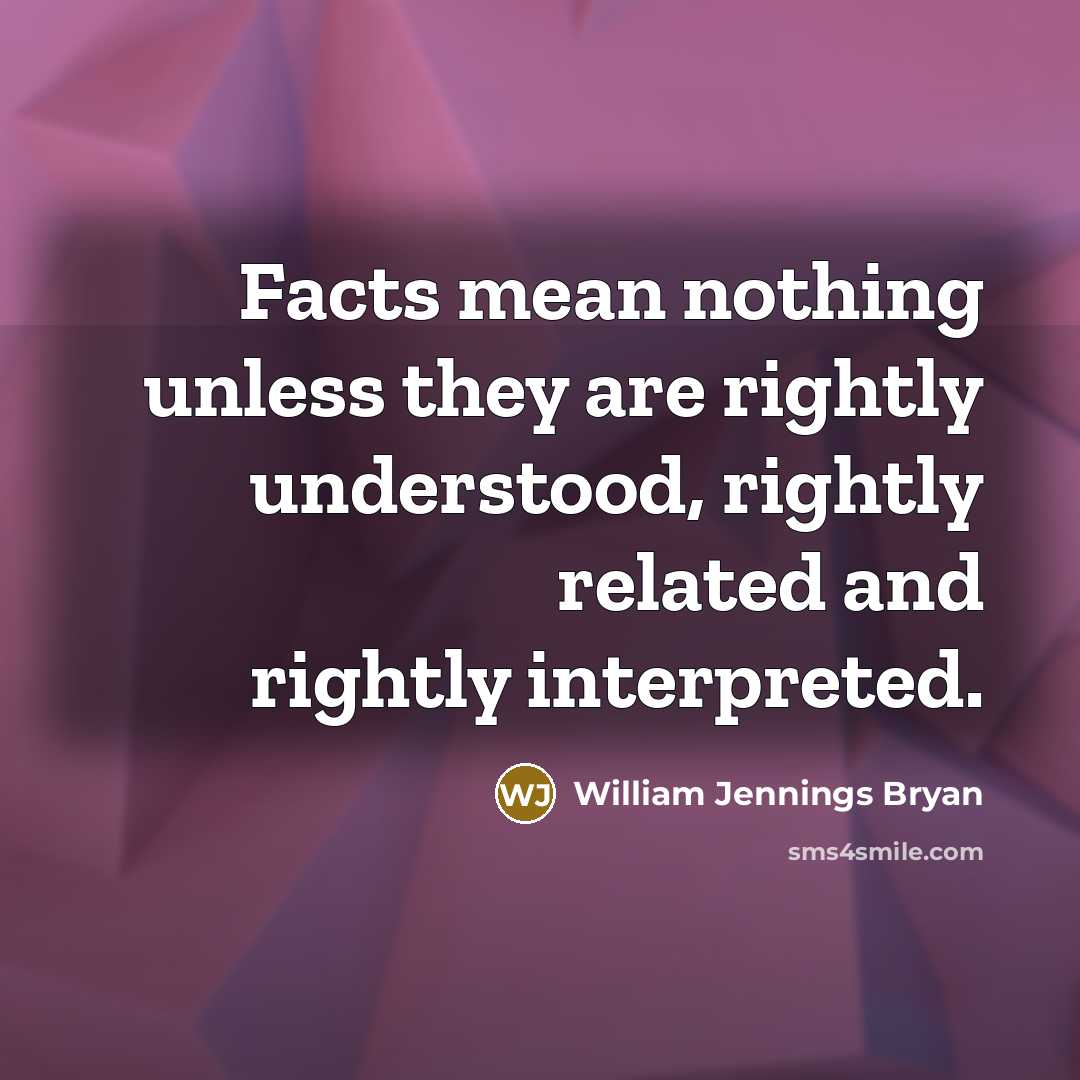 “Facts mean nothing unless they are rightly understood, rightly related…” quote by William Jennings Bryan