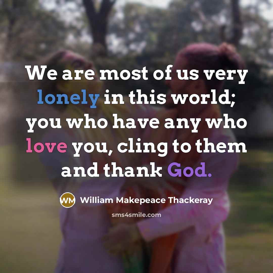“We are most of us very lonely in this world;…” quote by William Makepeace Thackeray