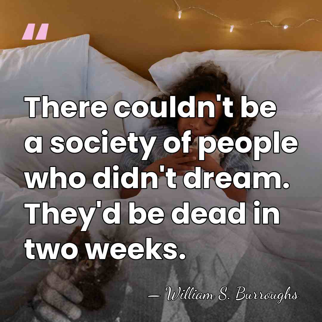 There couldn't be a society of people who didn't dream. They'd be&hellip; - William S. Burroughs