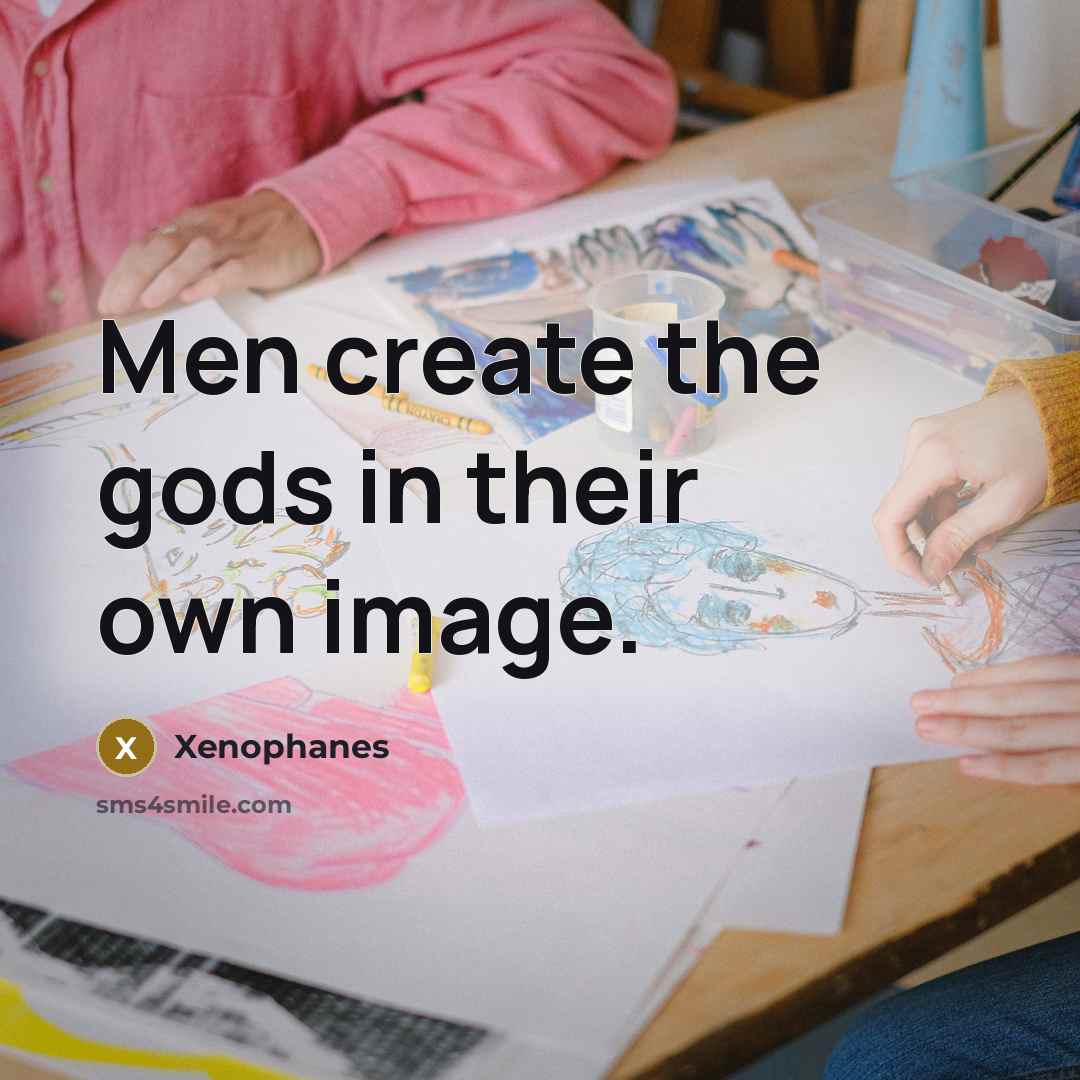“Men create the gods in their own image.…” quote by Xenophanes