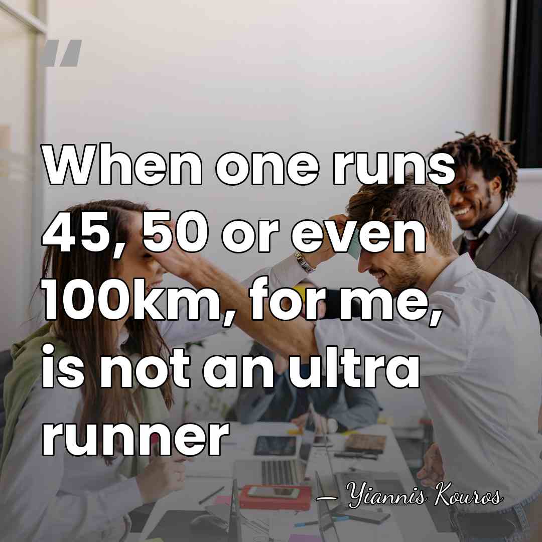 When one runs 45, 50 or even 100km, for me, is not&hellip; - Yiannis Kouros